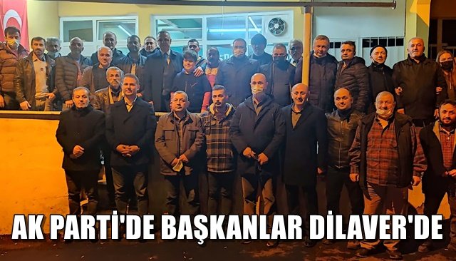  AK PARTİ´DE BAŞKANLAR DİLAVER´DE