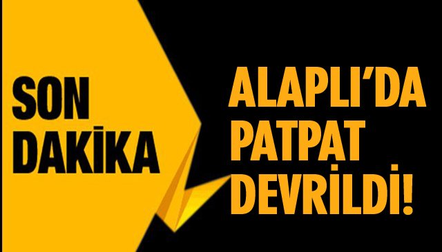 ALAPLI’DA PATPAT DEVRİLDİ!