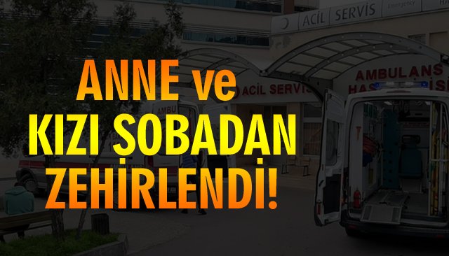 SOBA ZEHİRLENMESİ: ANE VE KIZI, HASTANEYE KALDIRILDI