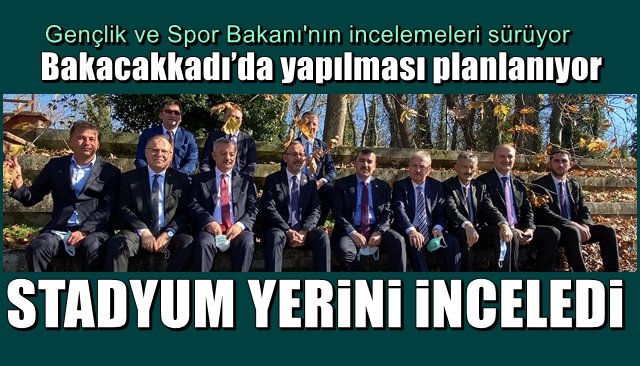 BAKAN, STADYUM YERİNİ İNCELEDİ 