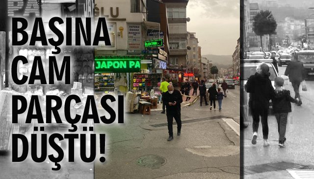 BAŞINA CAM PARÇASI DÜŞTÜ!