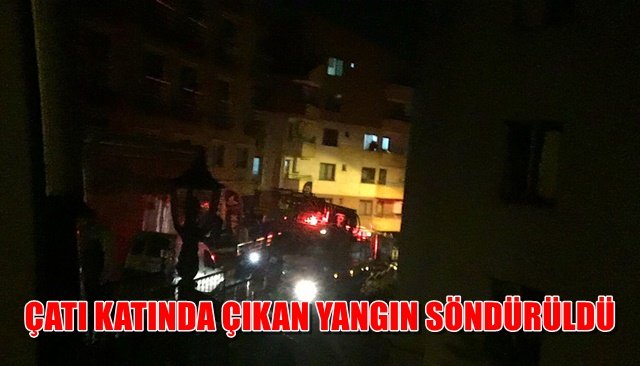 ÇATI KATINDA ÇIKAN YANGIN SÖNDÜRÜLDÜ