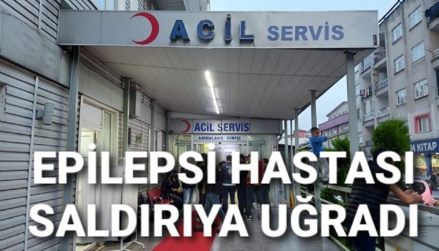 EPİLEPSİ HASTASI SALDIRIYA UĞRADI 