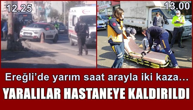 Ereğli’de yarım saat arayla iki kaza… YARALILAR HASTANEYE KALDIRILDI