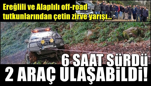 Ereğlili ve Alaplılı off-road tutkunlarından çetin zirve yarışı… 6 SAAT SÜRDÜ,2 ARAÇ ULAŞABİLDİ