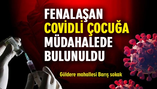 FENALAŞAN COVİDLİ ÇOCUĞA MÜDAHALEDE BULUNULDU