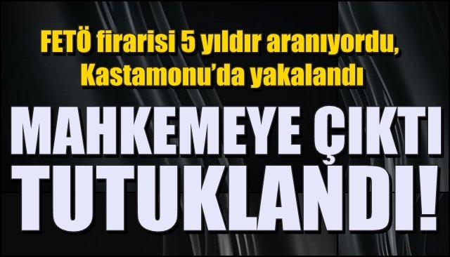 FETÖ firarisi 5 yıldır aranıyordu, Kastamonu’da yakalandı  ZONGULDAK’TA TUTUKLANDI