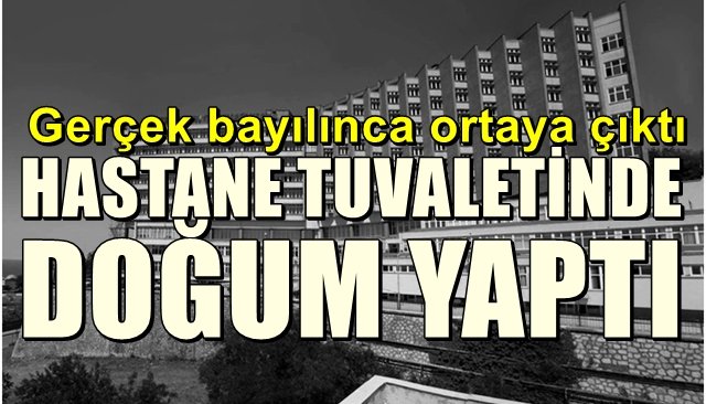 Gerçek bayılınca ortaya çıktı… HASTANE TUVALETİNDE DOĞUM YAPTI