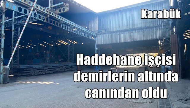 Haddehane işçisi demirlerin altında canından oldu