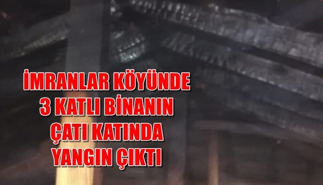 İMRANLAR KÖYÜNDE 3 KATLI BİNANIN ÇATI KATINDA YANGIN ÇIKTI