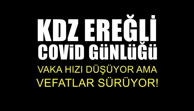 KDZ. EREĞLİ COVİD GÜNLÜĞÜ… Vaka hızı düşüyor, vefatlar sürüyor