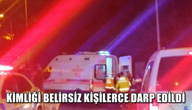 KİMLİĞİ BELİRSİZ KİŞİLERCE DARP EDİLDİ