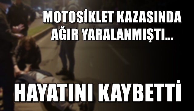 MOTOSİKLET KAZASINDA AĞIR YARALANMIŞTI... HAYATINI KAYBETTİ