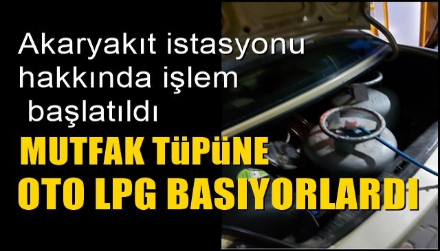 MUTFAK TÜPÜNE OTO LPG BASIYORDU