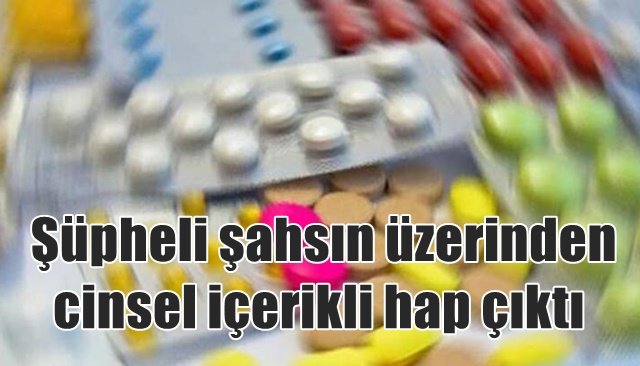  Şüpheli şahsın üzerinden cinsel içerikli hap çıktı