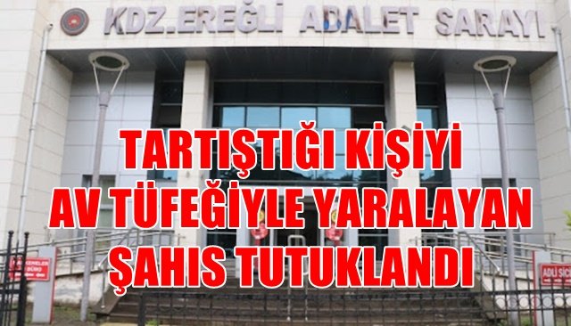 TARTIŞTIĞI KİŞİYİ AV TÜFEĞİYLE YARALAYAN ŞAHIS TUTUKLANDI