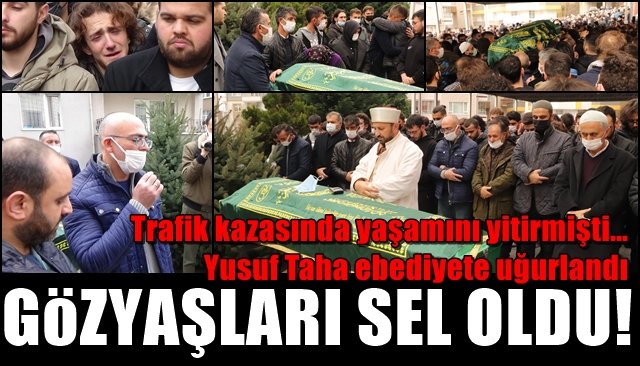 Trafik kazasında yaşamını yitirmişti… Yusuf Taha ebediyete uğurlandı… GÖZYAŞLARI SEL OLDU