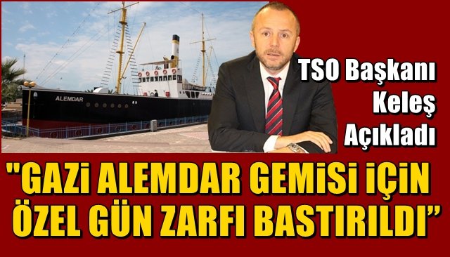 TSO Başkanı Arslan Keleş açıkladı…  “GAZİ GEMİ ALEMDAR TEMALI ÖZEL GÜN ZARFI BASTIRILDI”