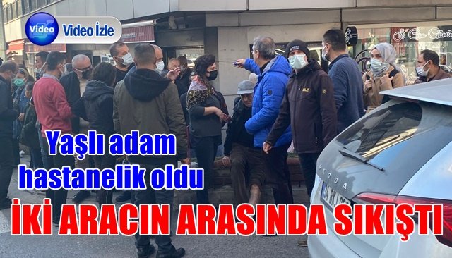 Yaşlı adam iki aracın arasında sıkışınca hastanelik oldu