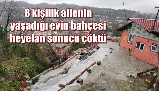  8 kişilik ailenin yaşadığı evin bahçesi heyelan sonucu çöktü