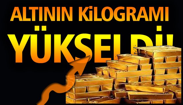 ALTININ KİLOGRAMI YÜKSELDİ!