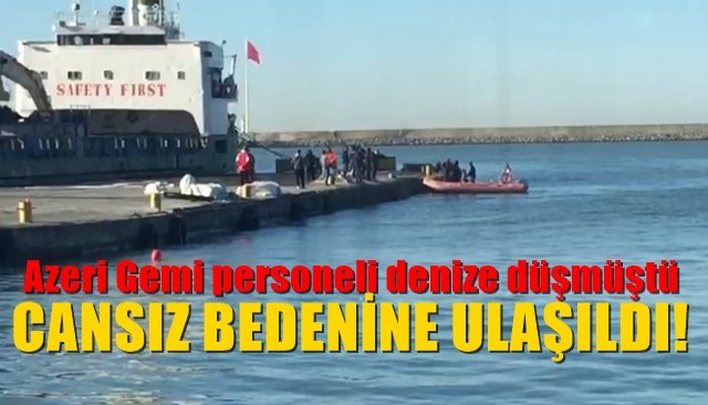 Azeri Gemi personeli denize düşmüştü... CANSIZ BEDENİ BULUNDU