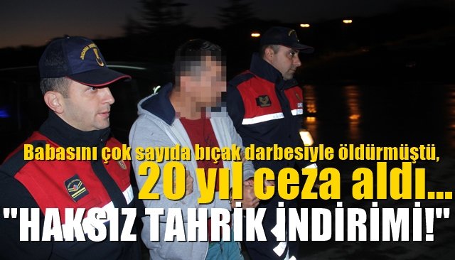 Babasını çok sayıda bıçak darbesiyle öldürmüştü, 20 yıl ceza aldı… ZANLIYA HAKSIZ TAHRİK İNDİRİMİ…