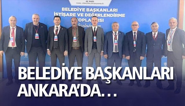 BELEDİYE BAŞKANLARI ANKARA’DA…