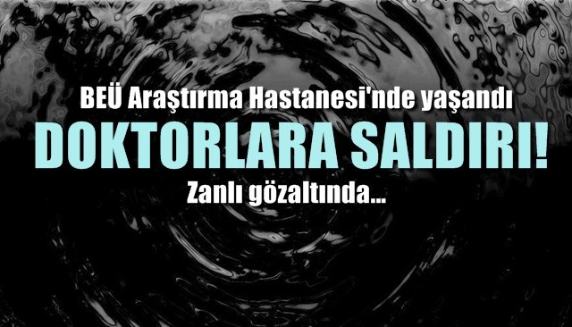 BEÜ Hastanesi´nde iki doktora saldırı... Zanlı gözaltında...