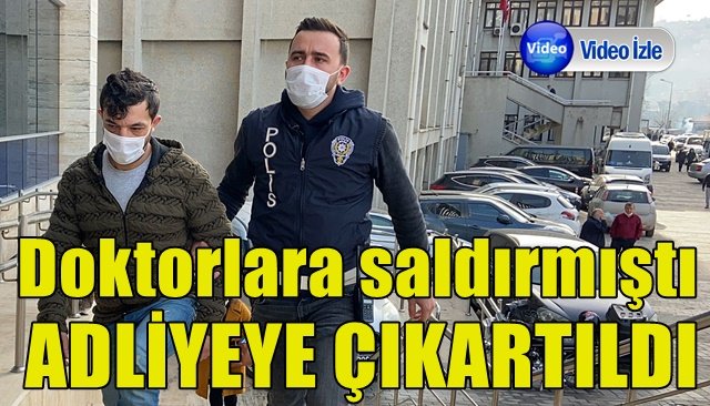  Doktorlara saldıran hasta yakını adliyede