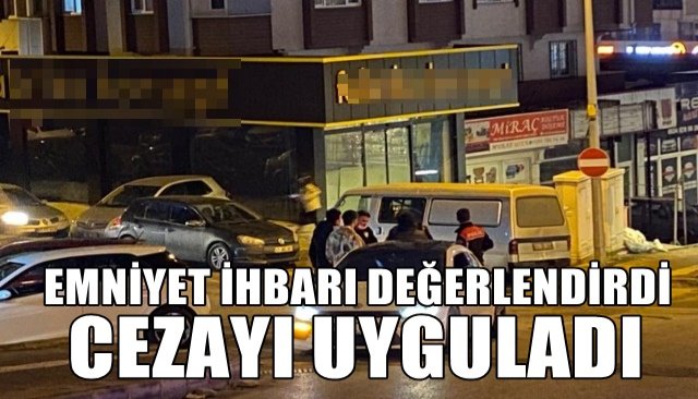 EMNİYET İHBARI DEĞERLENDİRDİ CEZAYI UYGULADI