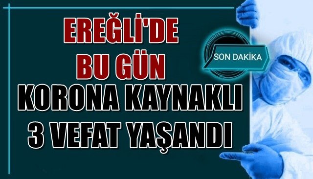 EREĞLİ´DE GÜN İÇİNDE KORONA KAYNAKLI 3 VEFAT YAŞANDI