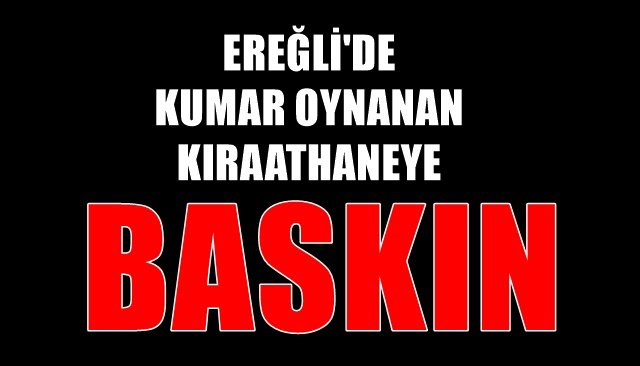 EREĞLİ´DE KUMAR OYNANAN KIRAATHANEYE BASKIN