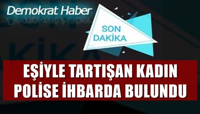 EŞİYLE TARTIŞAN KADIN POLİSE İHBARDA BULUNDU