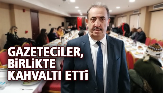 GAZETECİLER, BİRLİKTE KAHVALTI ETTİ