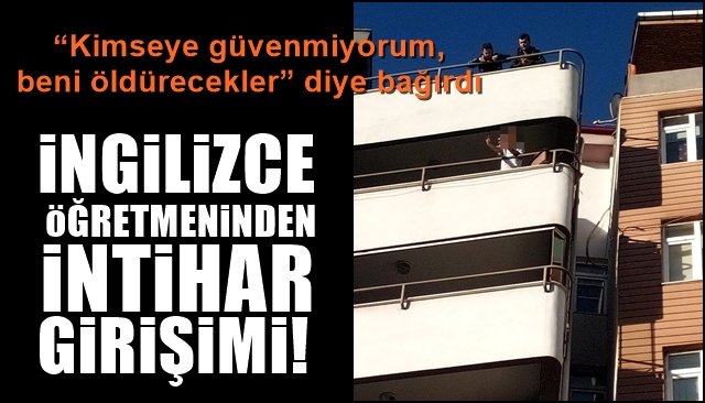 İNGİLİZCE ÖĞRETMENİNDEN İNTİHAR GİRİŞİMİ