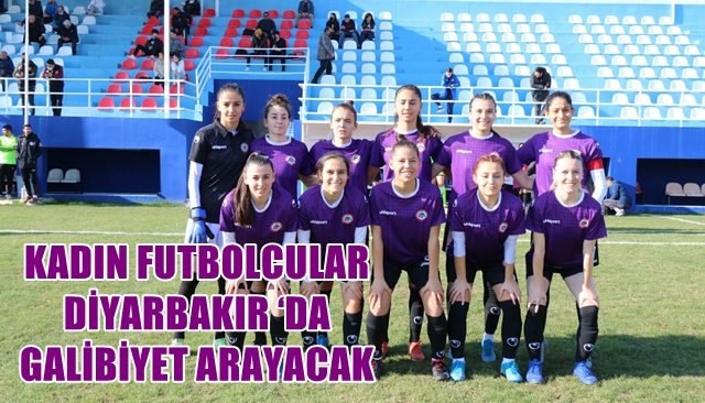 KADIN FUTBOLCULAR DİYARBAKIR ‘DA GALİBİYET ARAYACAK