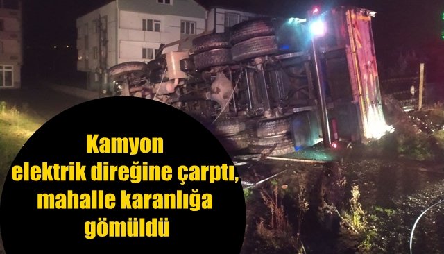 Kamyon elektrik direğine çarptı, mahalle karanlığa gömüldü 