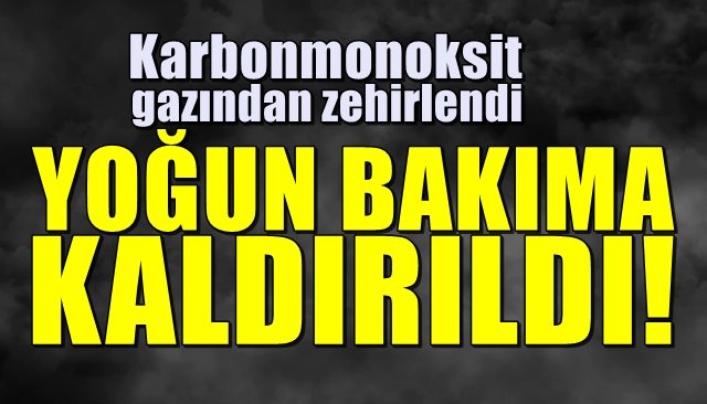 Karbonmonoksit gazından zehirlendi… YOĞUN BAKIMA KALDIRILDI