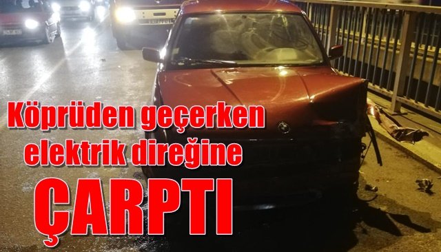  Köprüden geçerken elektrik direğine çarptı