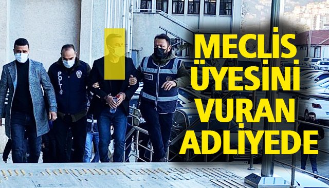 MECLİS ÜYESİNİ VURAN ADLİYEDE