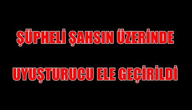 Otomobil sürücüsü üzerinde uyuşturucu madde ele geçirildi