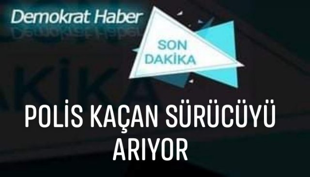 POLİS KAÇAN SÜRÜCÜYÜ ARIYOR