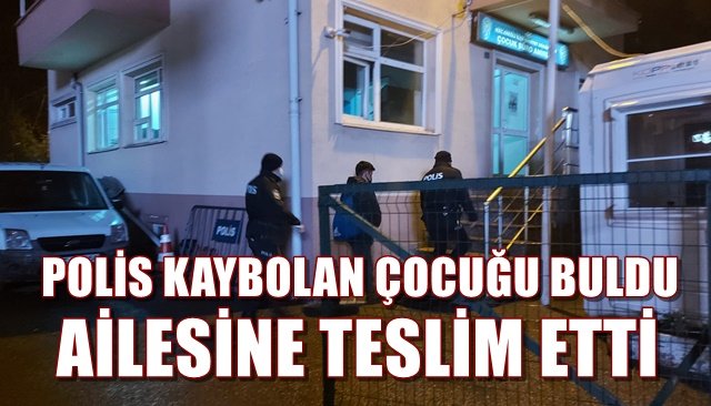 POLİS KAYBOLAN ÇOCUĞU BULDU