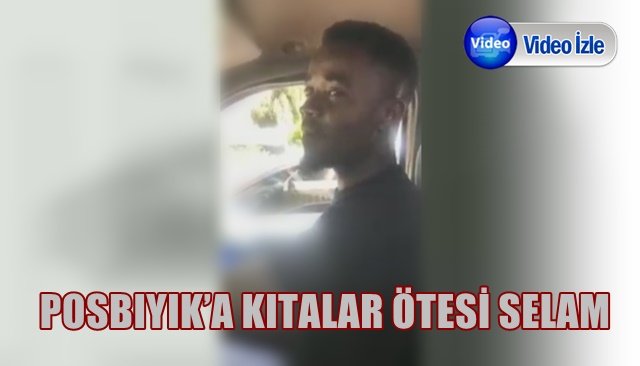 POSBIYIK’A KITALAR ÖTESİ SELAM