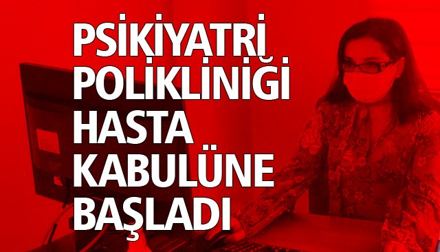 PSİKİYATRİ POLİKLİNİĞİ HASTA KABULÜNE BAŞLADI