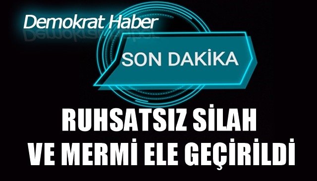 RUHSATSIZ SİLAH VE MERMİ ELE GEÇİRİLDİ