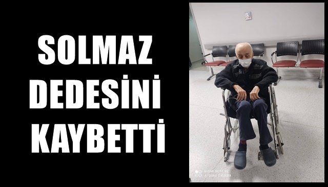 SOLMAZ DEDESİNİ KAYBETTİ