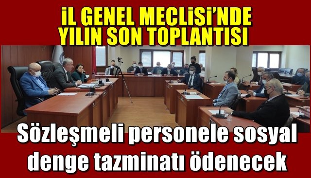 Sözleşmeli personele sosyal denge tazminatı ödenecek… İL GENEL MECLiSi’NDE YILIN SON TOPLANTISI