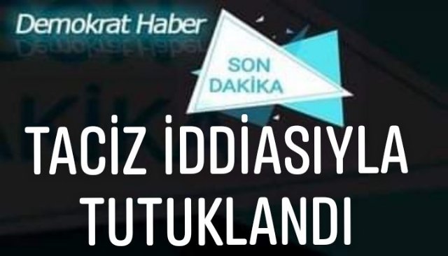 TACİZ İDDİASIYLA TUTUKLANDI